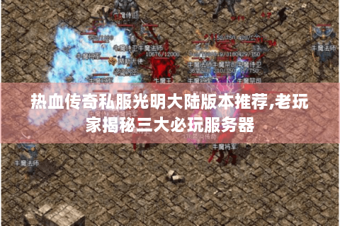 热血传奇私服光明大陆版本推荐,老玩家揭秘三大必玩服务器