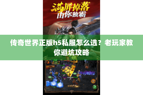 传奇世界正版h5私服怎么选？老玩家教你避坑攻略