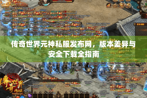 传奇世界元神私服发布网，版本差异与安全下载全指南