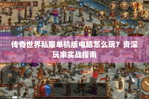 传奇世界私服单机版电脑怎么玩？资深玩家实战指南