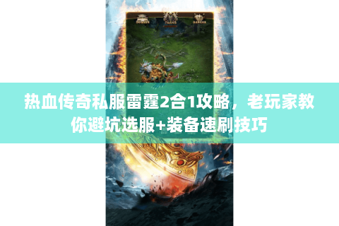 热血传奇私服雷霆2合1攻略，老玩家教你避坑选服+装备速刷技巧