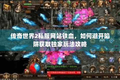 传奇世界2私服网站铁血，如何避开陷阱获取独家玩法攻略