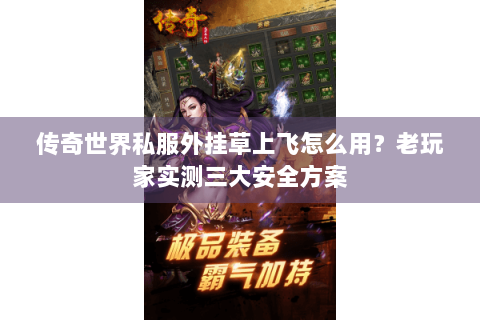 传奇世界私服外挂草上飞怎么用？老玩家实测三大安全方案