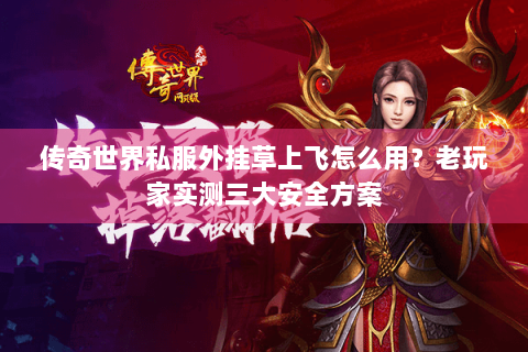 传奇世界私服外挂草上飞怎么用？老玩家实测三大安全方案