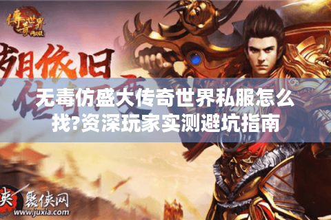 无毒仿盛大传奇世界私服怎么找?资深玩家实测避坑指南