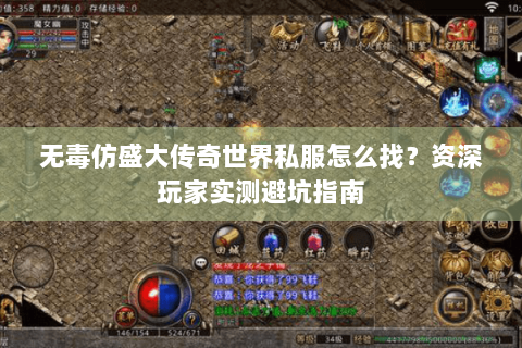 无毒仿盛大传奇世界私服怎么找？资深玩家实测避坑指南