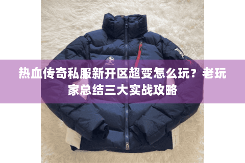 热血传奇私服新开区超变怎么玩？老玩家总结三大实战攻略