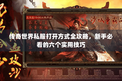 传奇世界私服打开方式全攻略，新手必看的六个实用技巧