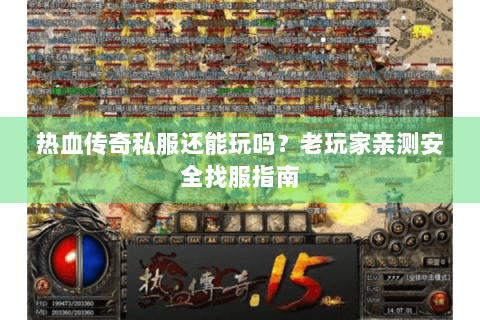 热血传奇私服还能玩吗？老玩家亲测安全找服指南