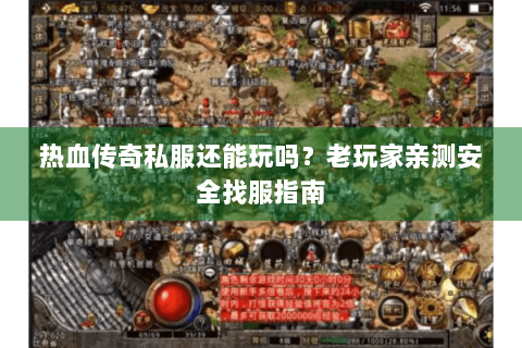 热血传奇私服还能玩吗？老玩家亲测安全找服指南