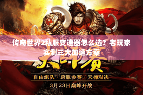 传奇世界2私服变速器怎么选？老玩家实测三大加速方案