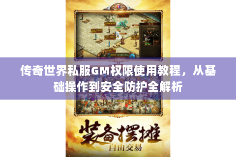 传奇世界私服GM权限使用教程，从基础操作到安全防护全解析