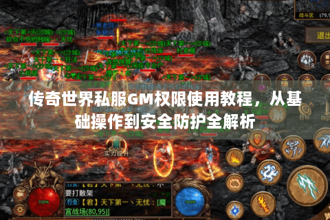 传奇世界私服GM权限使用教程，从基础操作到安全防护全解析