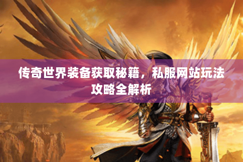 传奇世界装备获取秘籍，私服网站玩法攻略全解析