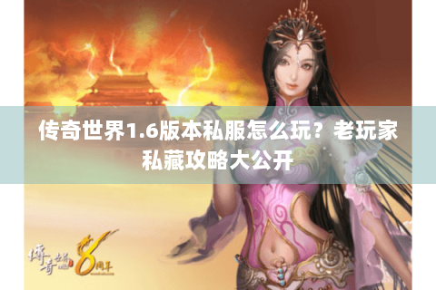 传奇世界1.6版本私服怎么玩？老玩家私藏攻略大公开