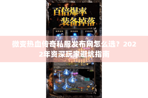 微变热血传奇私服发布网怎么选？2022年资深玩家避坑指南
