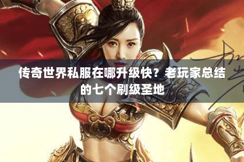 传奇世界私服在哪升级快？老玩家总结的七个刷级圣地