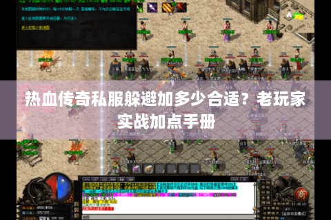 热血传奇私服躲避加多少合适？老玩家实战加点手册
