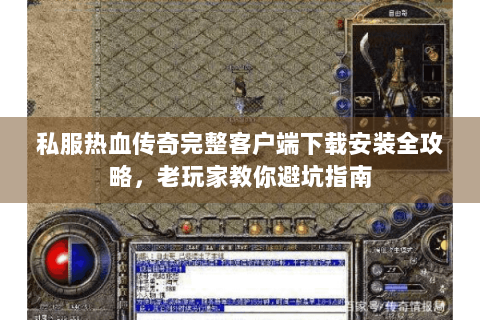 私服热血传奇完整客户端下载安装全攻略，老玩家教你避坑指南