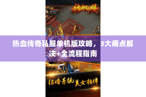 热血传奇私服单机版攻略，3大痛点解决+全流程指南