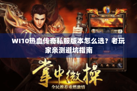 WI10热血传奇私服版本怎么选？老玩家亲测避坑指南
