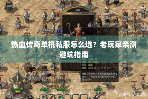 热血传奇单机私服怎么选？老玩家亲测避坑指南