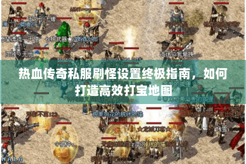 热血传奇私服刷怪设置终极指南，如何打造高效打宝地图