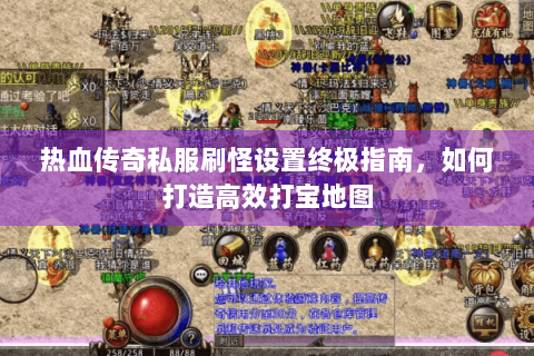 热血传奇私服刷怪设置终极指南，如何打造高效打宝地图
