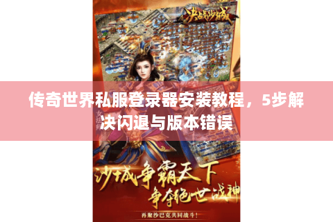 传奇世界私服登录器安装教程，5步解决闪退与版本错误