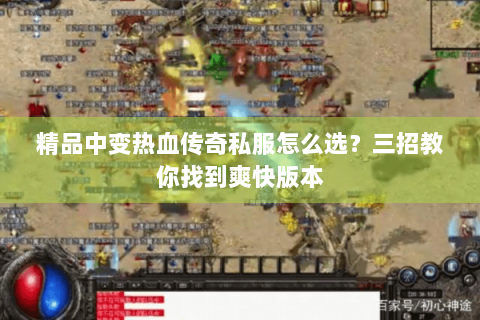 精品中变热血传奇私服怎么选？三招教你找到爽快版本