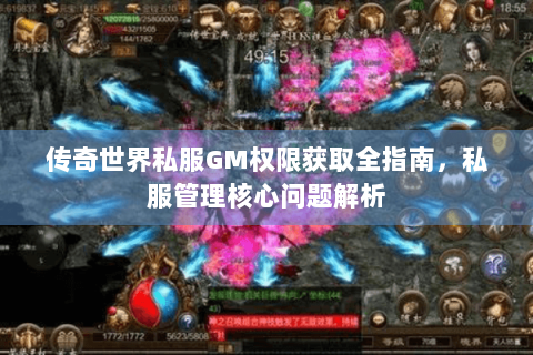 传奇世界私服GM权限获取全指南，私服管理核心问题解析