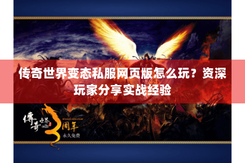 传奇世界变态私服网页版怎么玩？资深玩家分享实战经验