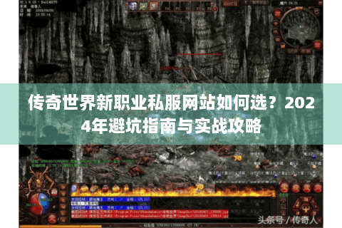 传奇世界新职业私服网站如何选？2024年避坑指南与实战攻略
