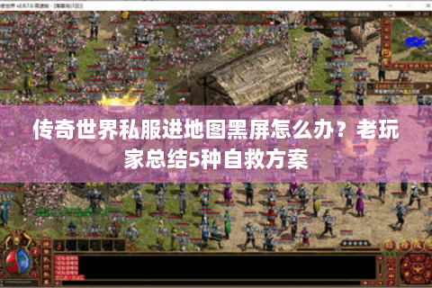 传奇世界私服进地图黑屏怎么办？老玩家总结5种自救方案
