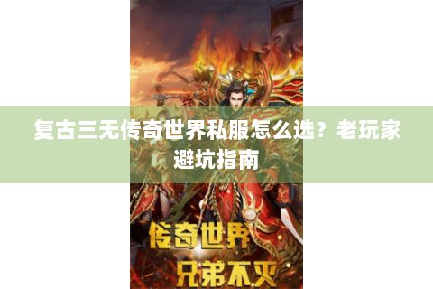 复古三无传奇世界私服怎么选？老玩家避坑指南