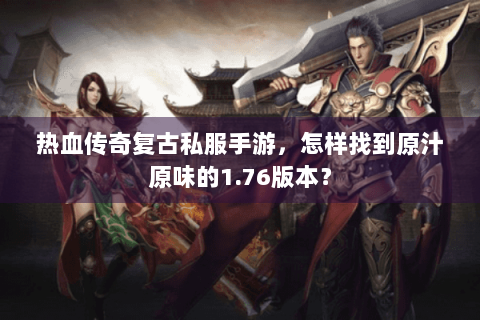 热血传奇复古私服手游，怎样找到原汁原味的1.76版本？