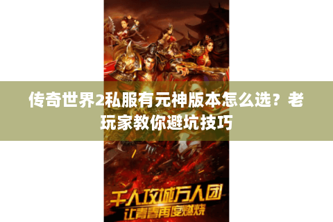 传奇世界2私服有元神版本怎么选？老玩家教你避坑技巧