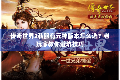 传奇世界2私服有元神版本怎么选？老玩家教你避坑技巧