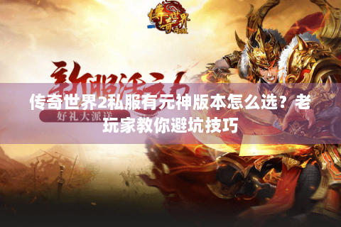 传奇世界2私服有元神版本怎么选？老玩家教你避坑技巧