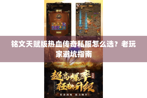 铭文天赋版热血传奇私服怎么选？老玩家避坑指南