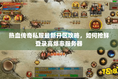 热血传奇私服最新开区攻略，如何抢鲜登录高爆率服务器