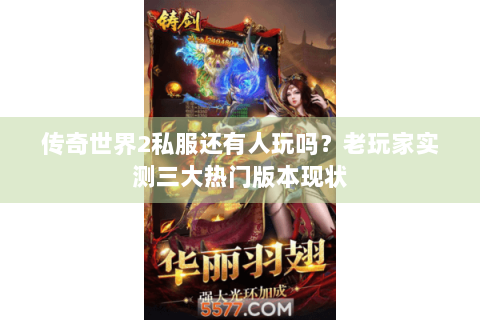 传奇世界2私服还有人玩吗？老玩家实测三大热门版本现状