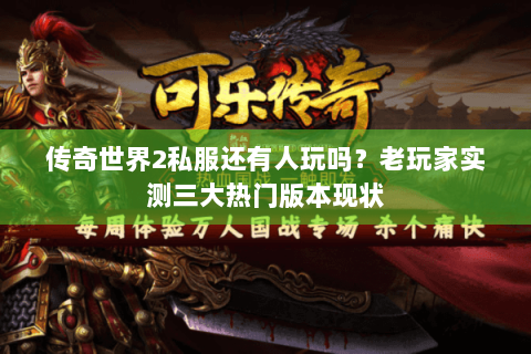 传奇世界2私服还有人玩吗？老玩家实测三大热门版本现状