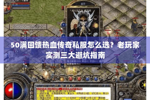 50满回馈热血传奇私服怎么选？老玩家实测三大避坑指南