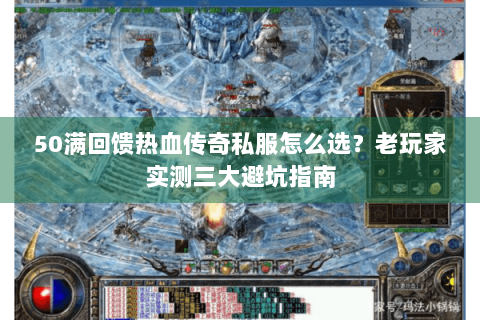 50满回馈热血传奇私服怎么选？老玩家实测三大避坑指南