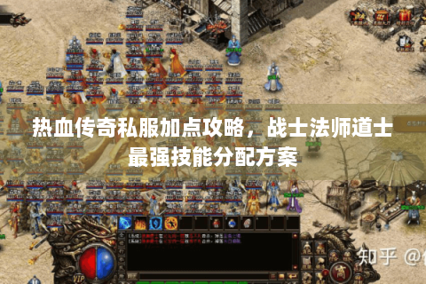 热血传奇私服加点攻略，战士法师道士最强技能分配方案