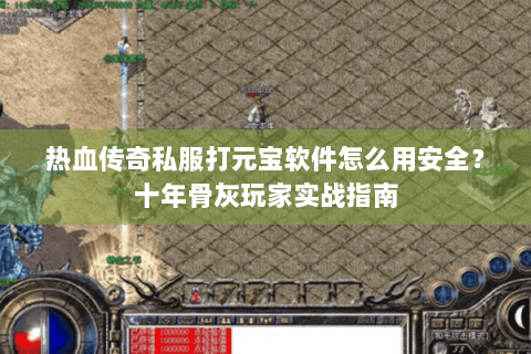 热血传奇私服打元宝软件怎么用安全？十年骨灰玩家实战指南