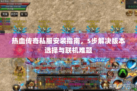 热血传奇私服安装指南，5步解决版本选择与联机难题