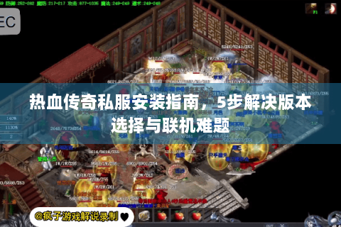 热血传奇私服安装指南，5步解决版本选择与联机难题