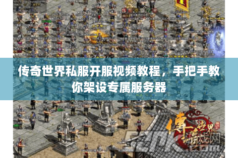 传奇世界私服开服视频教程，手把手教你架设专属服务器